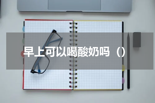 早上可以喝酸奶吗（）