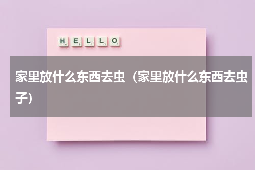 家里放什么东西去虫(家里放什么东西去虫子)