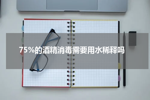 75%的酒精消毒需要用水稀释吗