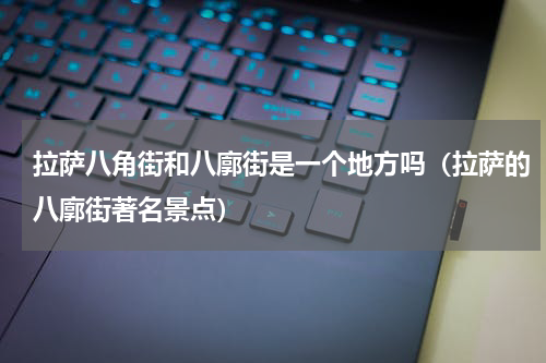 拉萨八角街和八廓街是一个地方吗（拉萨的八廓街著名景点）