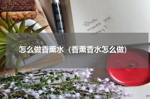 怎么做香薰水（香薰香水怎么做）