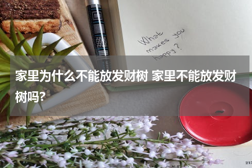 家里为什么不能放发财树 家里不能放发财树吗?