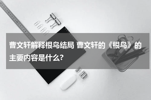 曹文轩解释根鸟结局 曹文轩的《根鸟》的主要内容是什么?