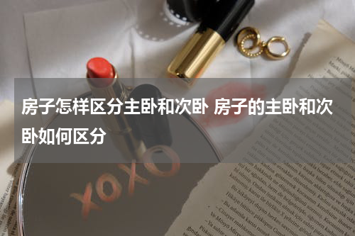 房子怎样区分主卧和次卧 房子的主卧和次卧如何区分