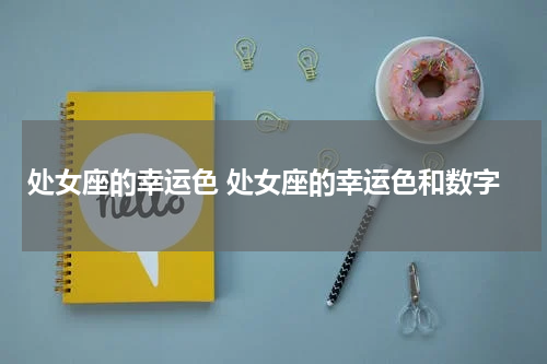 处女座的幸运色 处女座的幸运色和数字