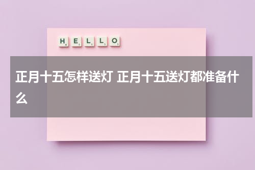 正月十五怎样送灯 正月十五送灯都准备什么
