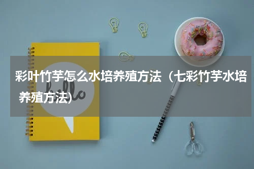 彩叶竹芋怎么水培养殖方法(七彩竹芋水培 养殖方法)