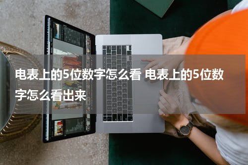 电表上的5位数字怎么看 电表上的5位数字怎么看出来