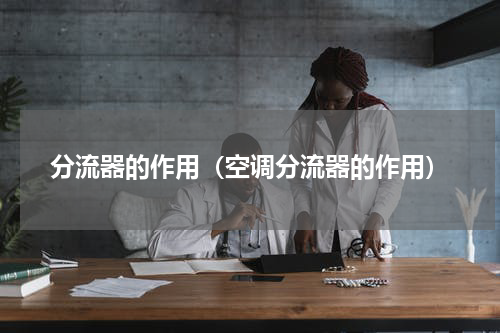 分流器的作用（空调分流器的作用）