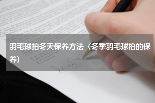 羽毛球拍冬天保养方法（冬季羽毛球拍的保养）