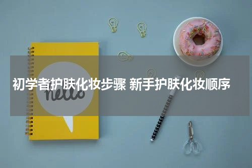 初学者护肤化妆步骤 新手护肤化妆顺序