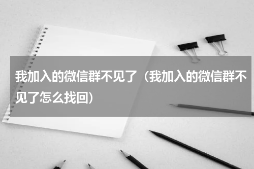我加入的微信群不见了(我加入的微信群不见了怎么找回)