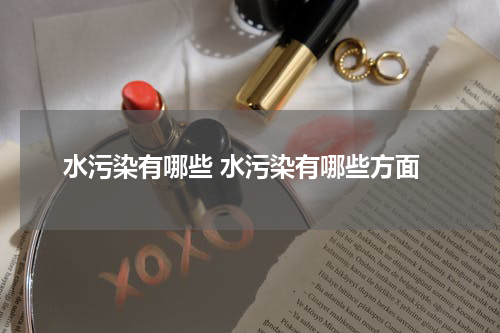 水污染有哪些 水污染有哪些方面