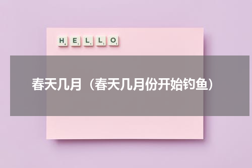 春天几月（春天几月份开始钓鱼）