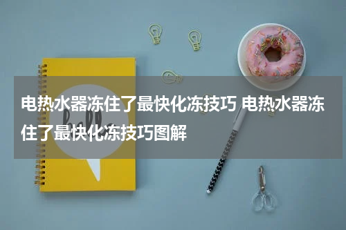 电热水器冻住了最快化冻技巧 电热水器冻住了最快化冻技巧图解