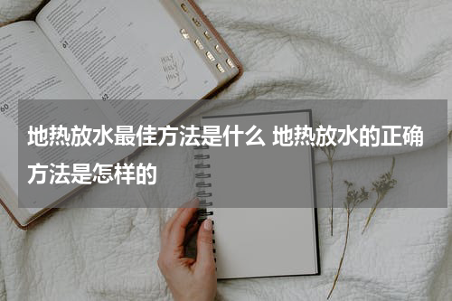 地热放水最佳方法是什么 地热放水的正确方法是怎样的