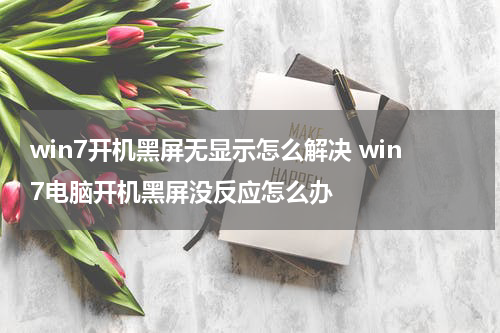 win7开机黑屏无显示怎么解决 win7电脑开机黑屏没反应怎么办