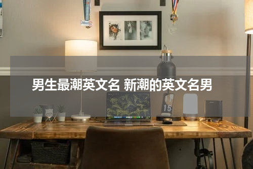 男生最潮英文名 新潮的英文名男