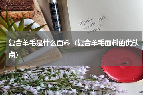 复合羊毛是什么面料(复合羊毛面料的优缺点)