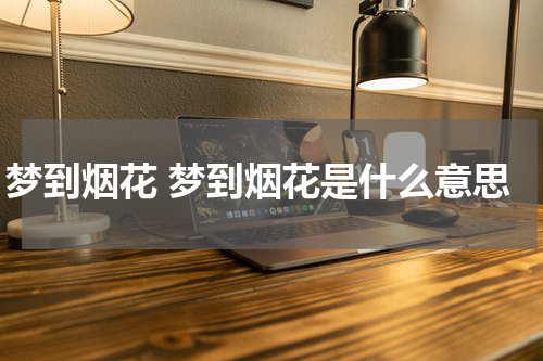 梦到烟花 梦到烟花是什么意思