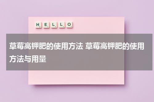 草莓高钾肥的使用方法 草莓高钾肥的使用方法与用量