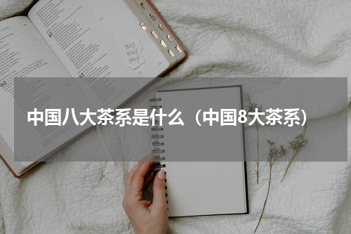 中国八大茶系是什么(中国8大茶系)