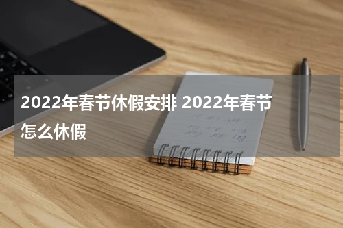 2022年春节休假安排 2022年春节怎么休假