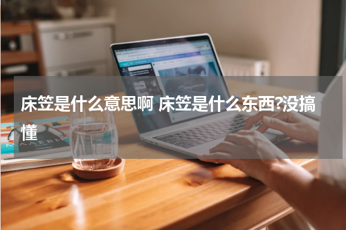 床笠是什么意思啊 床笠是什么东西?没搞懂