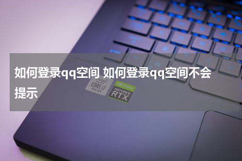 如何登录qq空间 如何登录qq空间不会提示