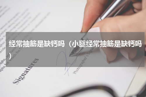 经常抽筋是缺钙吗(小腿经常抽筋是缺钙吗)