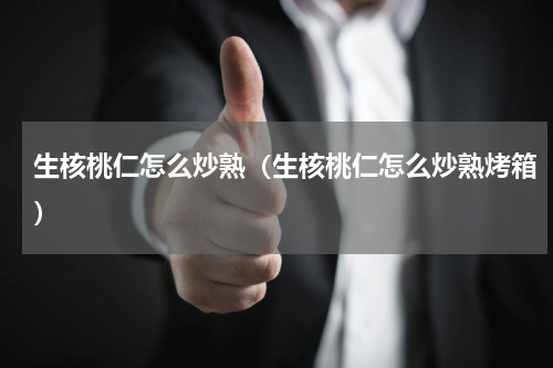 生核桃仁怎么炒熟(生核桃仁怎么炒熟烤箱)