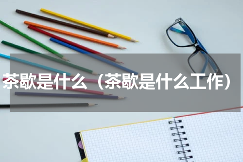茶歇是什么（茶歇是什么工作）