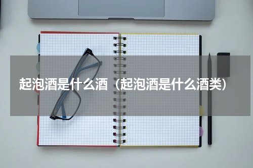 起泡酒是什么酒（起泡酒是什么酒类）