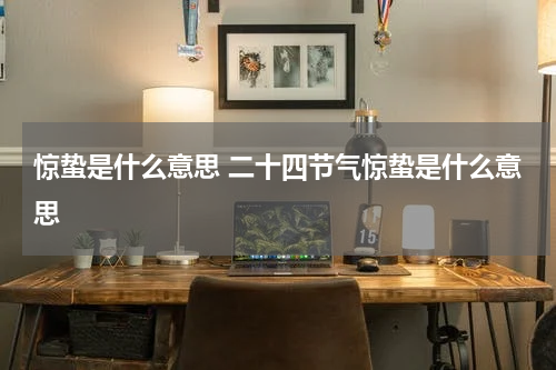 惊蛰是什么意思 二十四节气惊蛰是什么意思