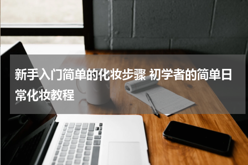新手入门简单的化妆步骤 初学者的简单日常化妆教程