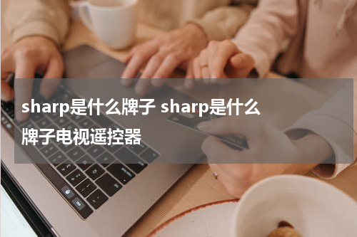 sharp是什么牌子 sharp是什么牌子电视遥控器