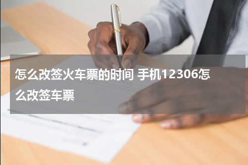 怎么改签火车票的时间 手机12306怎么改签车票