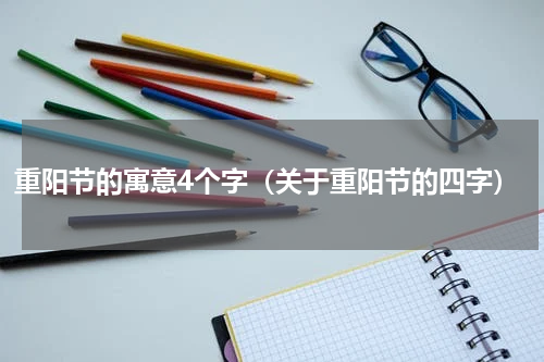 重阳节的寓意4个字(关于重阳节的四字)