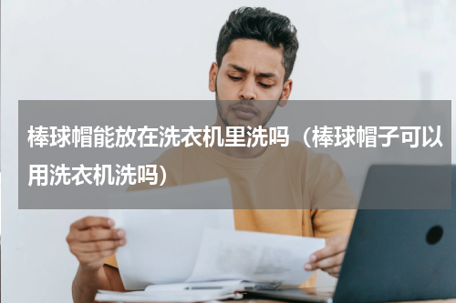 棒球帽能放在洗衣机里洗吗(棒球帽子可以用洗衣机洗吗)