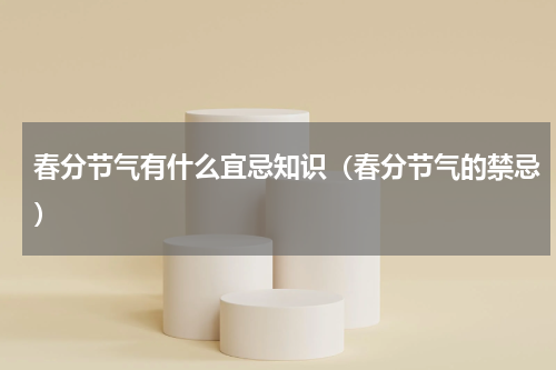春分节气有什么宜忌知识(春分节气的禁忌)