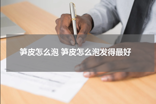 笋皮怎么泡 笋皮怎么泡发得最好