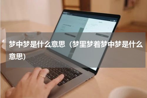 梦中梦是什么意思（梦里梦着梦中梦是什么意思）