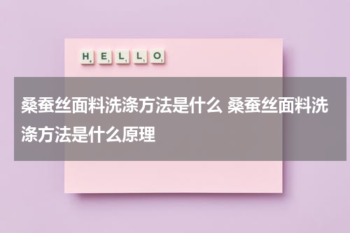 桑蚕丝面料洗涤方法是什么 桑蚕丝面料洗涤方法是什么原理