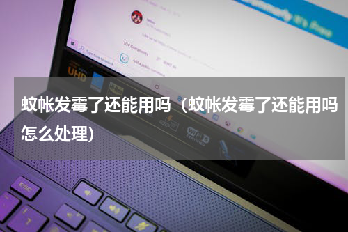 蚊帐发霉了还能用吗(蚊帐发霉了还能用吗怎么处理)