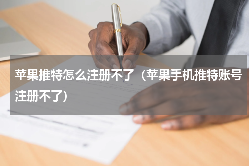 苹果推特怎么注册不了(苹果手机推特账号注册不了)