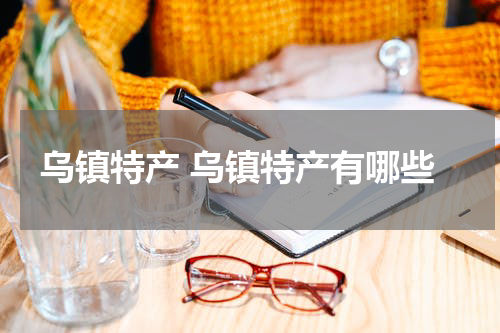 乌镇特产 乌镇特产有哪些