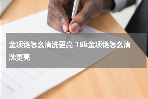 金项链怎么清洗更亮 18k金项链怎么清洗更亮