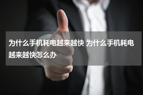 为什么手机耗电越来越快 为什么手机耗电越来越快怎么办