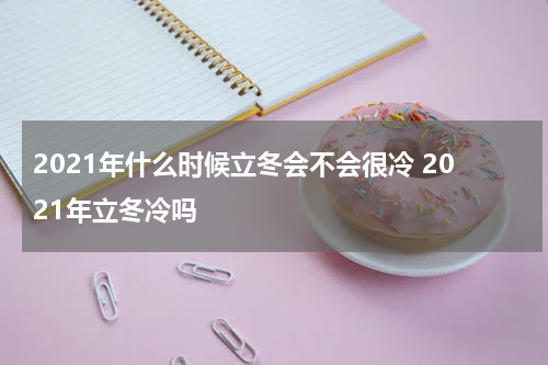 2021年什么时候立冬会不会很冷 2021年立冬冷吗