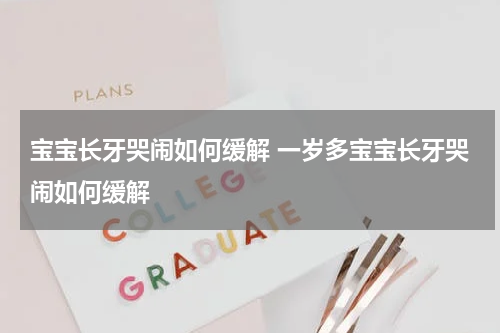 宝宝长牙哭闹如何缓解 一岁多宝宝长牙哭闹如何缓解